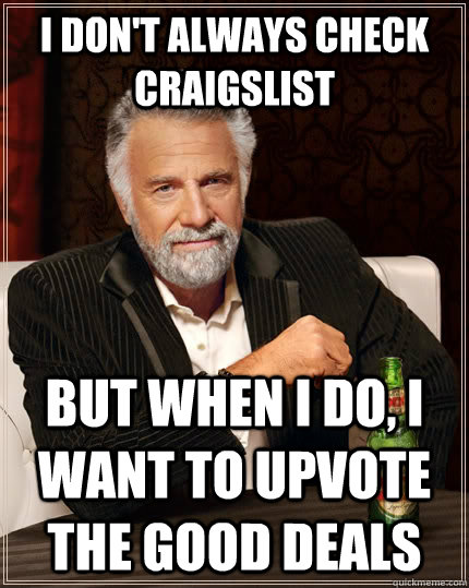 I don't always check craigslist but when I do, I want to upvote the good deals  The Most Interesting Man In The World