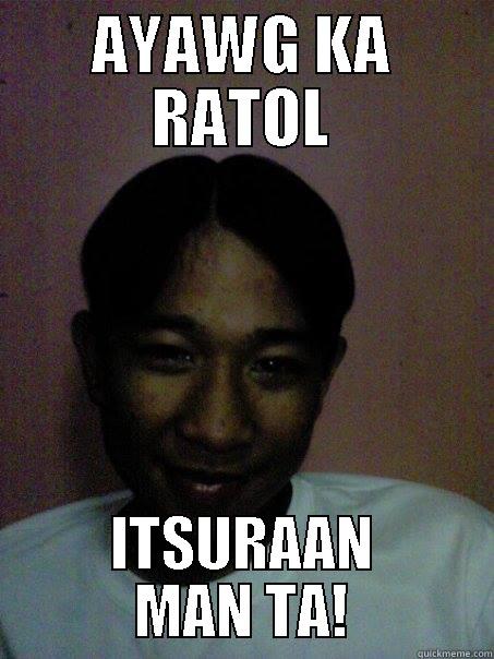 AYAWG KA RATOL ITSURAAN MAN TA! Misc
