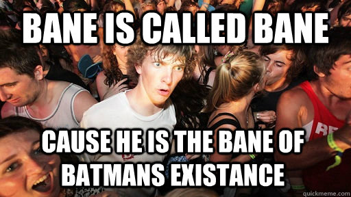 BANE IS CALLED BANE CAUSE HE IS THE BANE OF BATMANS EXISTANCE  Sudden Clarity Clarence