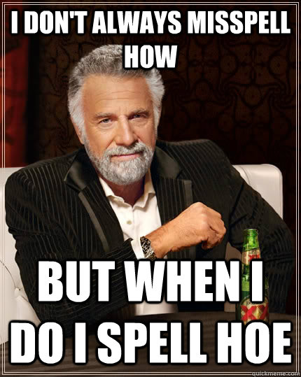 I don't always misspell How But when I do I spell Hoe  The Most Interesting Man In The World