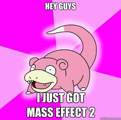 Hey Guys I just got
Mass Effect 2  Slowpoke