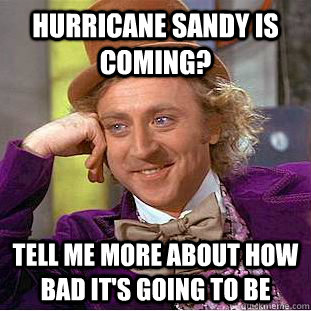 Hurricane Sandy is coming? Tell me more about how bad it's going to be  Condescending Wonka