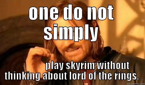 ONE DO NOT SIMPLY                  PLAY SKYRIM WITHOUT THINKING ABOUT LORD OF THE RINGS. Boromir