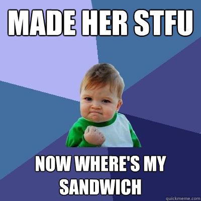 made her stfu now where's my sandwich  Success Kid