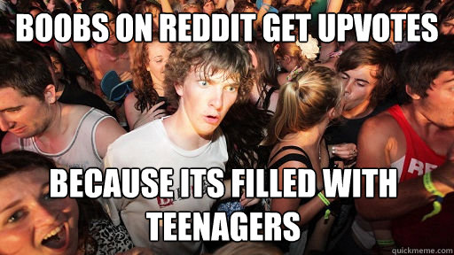 boobs on reddit get upvotes because its filled with teenagers  Sudden Clarity Clarence