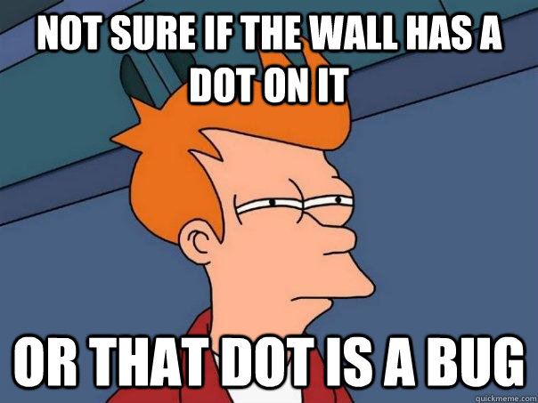 Not sure if the wall has a dot on it Or that dot is a bug  Futurama Fry