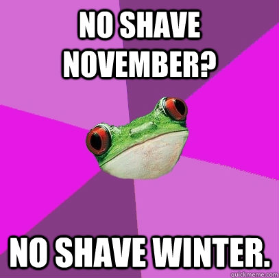 No shave November? No shave Winter.  Foul Bachelorette Frog