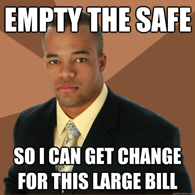 Empty the safe so i can get change for this large bill  Successful Black Man