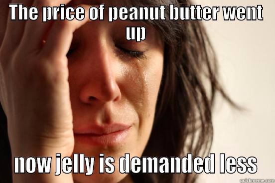 Econ Meme - THE PRICE OF PEANUT BUTTER WENT UP NOW JELLY IS DEMANDED LESS First World Problems