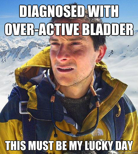 Diagnosed with over-active bladder This must be my lucky day - Diagnosed with over-active bladder This must be my lucky day  Bear Grylls