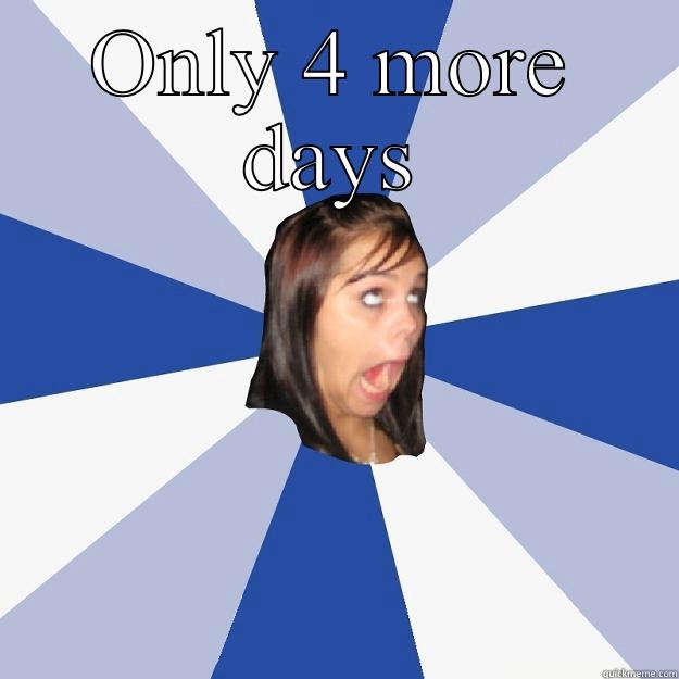 4 more days! - ONLY 4 MORE DAYS  Annoying Facebook Girl
