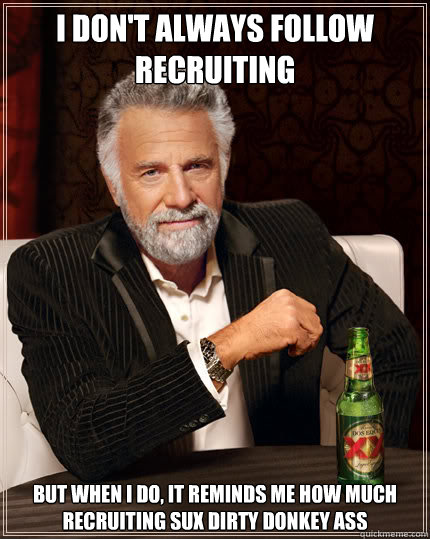 I don't always follow recruiting But when I do, it reminds me how much recruiting sux dirty donkey ass - I don't always follow recruiting But when I do, it reminds me how much recruiting sux dirty donkey ass  Dos Equis man