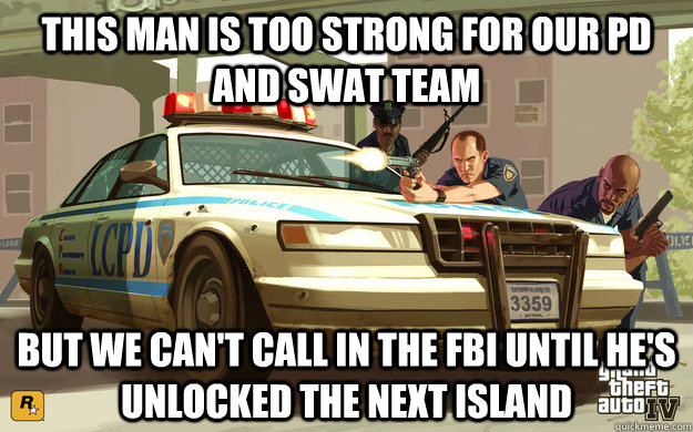 This man is too strong for our pd and SWAT team But we can't call in the FBI until he's unlocked the next island - This man is too strong for our pd and SWAT team But we can't call in the FBI until he's unlocked the next island  GTA Cop