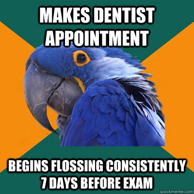 Makes dentist appointment Begins flossing consistently 7 days before exam - Makes dentist appointment Begins flossing consistently 7 days before exam  Paranoid Parrot