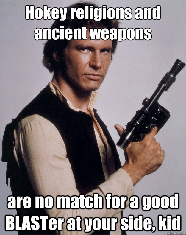 Hokey religions and ancient weapons are no match for a good BLASTer at your side, kid  Han Solo