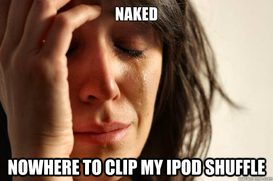 naked nowhere to clip my ipod shuffle  First World Problems