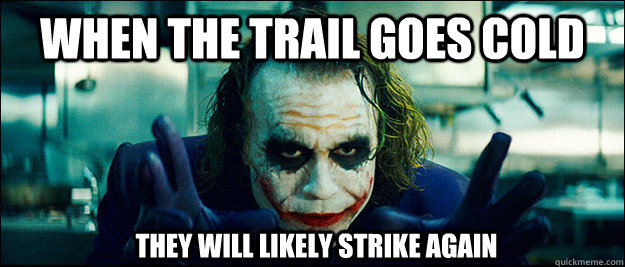 When the trail goes cold They will likely strike again  The Joker