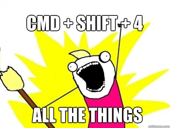 CMD + SHIFT + 4 ALL the things  X All The Things