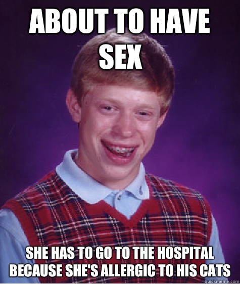 About to have sex She has to go to the hospital because she's allergic to his cats  Bad Luck Brian