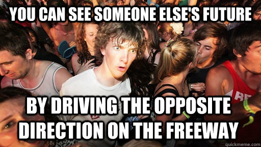 You can see someone else's future By driving the opposite direction on the freeway   Sudden Clarity Clarence