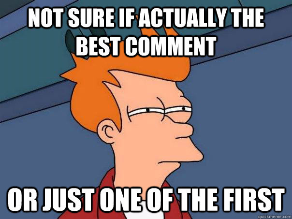Not sure if actually the best comment Or just one of the first  Futurama Fry