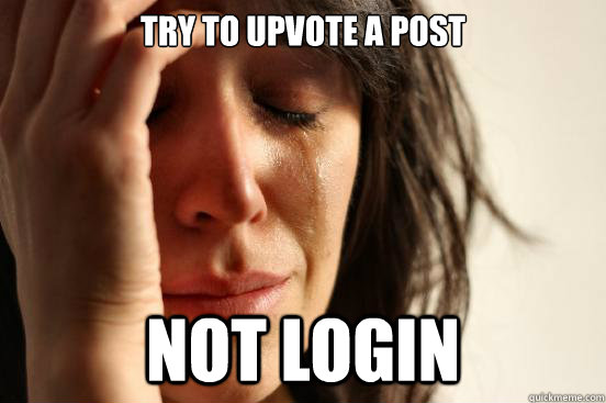Try to upvote a post Not login   First World Problems