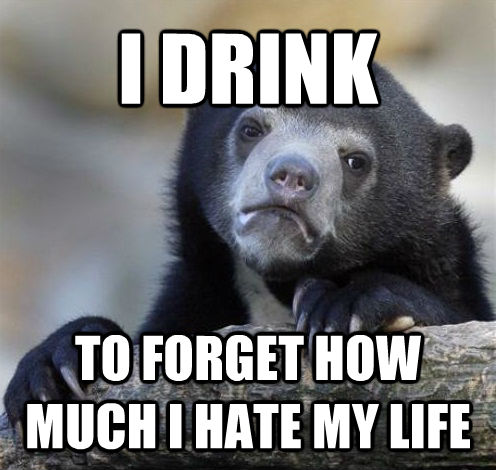 I DRINK TO FORGET HOW MUCH I HATE MY LIFE  Confession Bear Eating