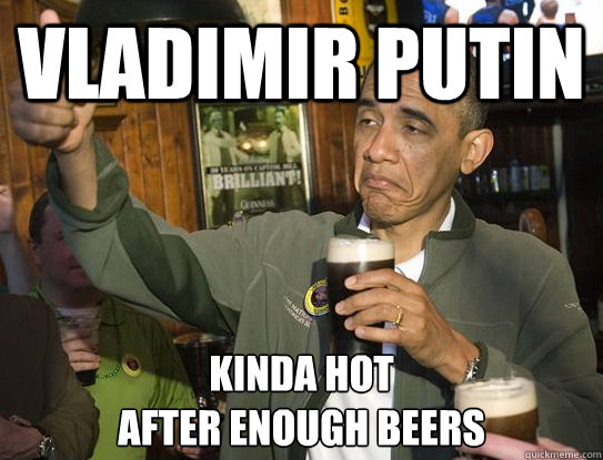Vladimir Putin Kinda Hot
After Enough Beers   Upvoting Obama