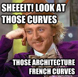 SHEEEIT! look at those curves Those Architecture french curves  - SHEEEIT! look at those curves Those Architecture french curves   Condescending Wonka