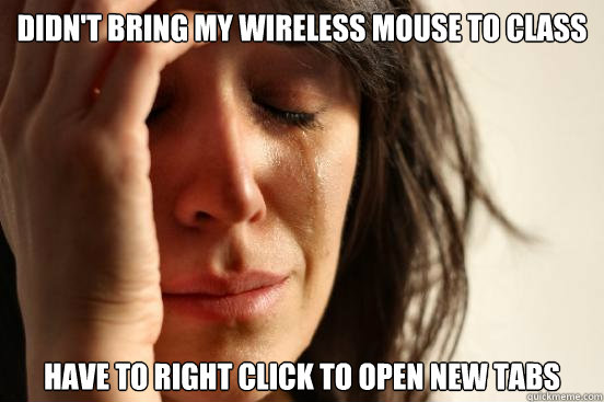Didn't Bring my wireless Mouse to class have to right click to open new tabs  First World Problems