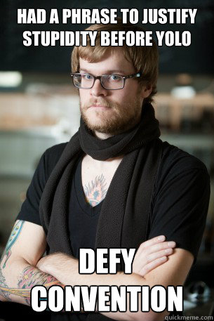 had a phrase to justify stupidity before yolo defy convention  Hipster Barista