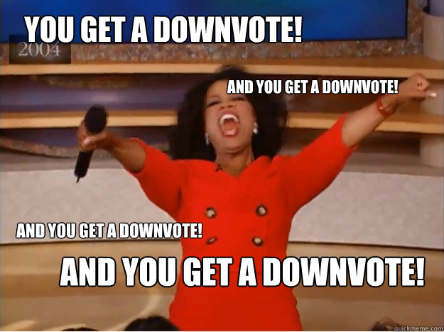 You get a downvote! and You get a downvote! And you get a downvote! And you get a downvote! - You get a downvote! and You get a downvote! And you get a downvote! And you get a downvote!  oprah you get a car