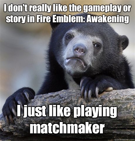 I don't really like the gameplay or story in Fire Emblem: Awakening I just like playing matchmaker  Confession Bear