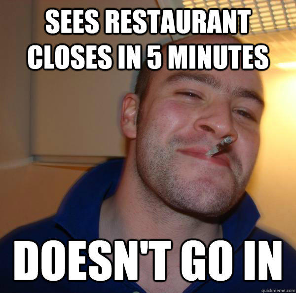 Sees restaurant closes in 5 minutes doesn't go in - Sees restaurant closes in 5 minutes doesn't go in  Misc