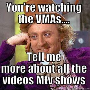 YOU'RE WATCHING THE VMAS.... TELL ME MORE ABOUT ALL THE VIDEOS MTV SHOWS Condescending Wonka