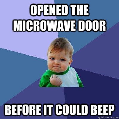 Opened the microwave door before it could beep - Opened the microwave door before it could beep  Success Kid