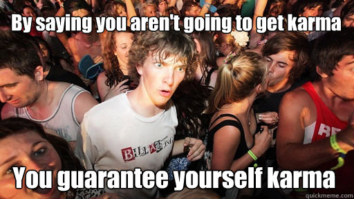 By saying you aren't going to get karma You guarantee yourself karma  Sudden Clarity Clarence