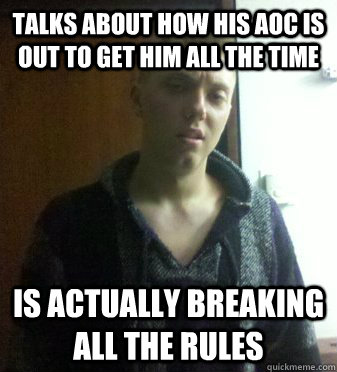 Talks about how his AOC is out to get him all the time Is actually breaking all the rules  