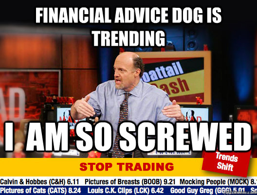 Financial advice dog is trending I  am So Screwed - Financial advice dog is trending I  am So Screwed  Jim Cramer - Stop Trading