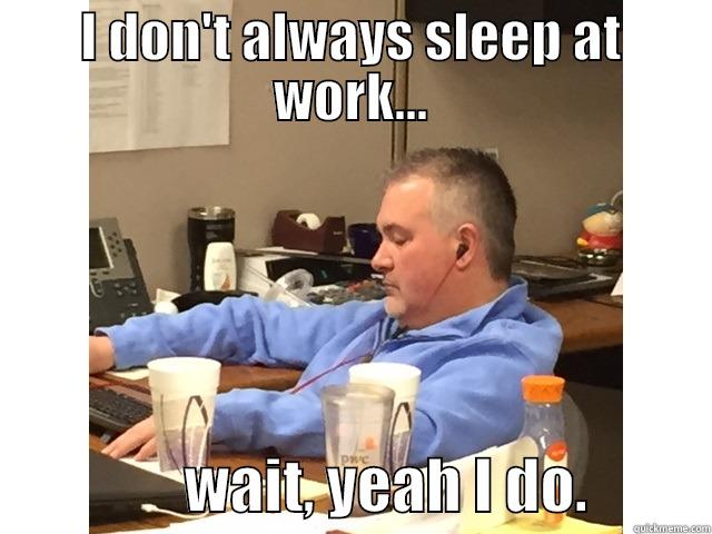 I DON'T ALWAYS SLEEP AT WORK...                 WAIT, YEAH I DO.          Misc