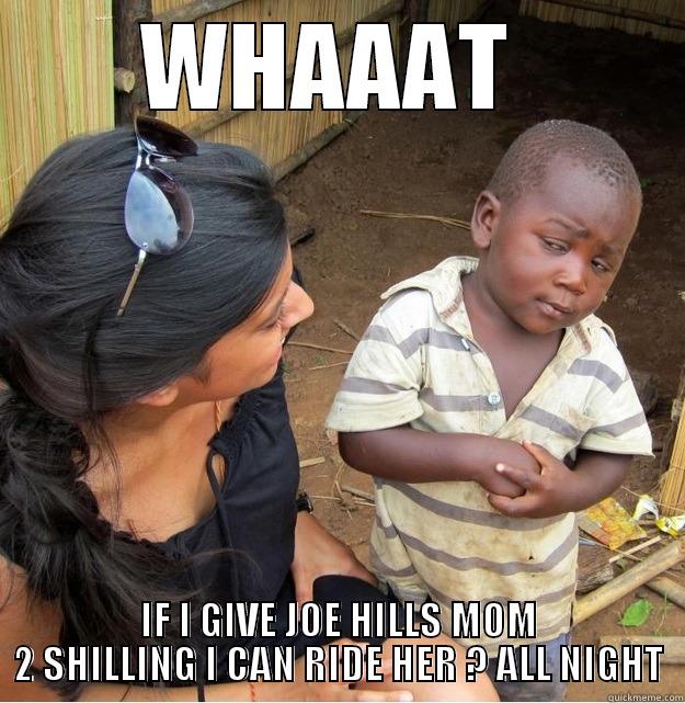 WHAAAT  IF I GIVE JOE HILLS MOM 2 SHILLING I CAN RIDE HER ? ALL NIGHT Skeptical Third World Kid