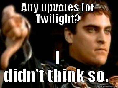ANY UPVOTES FOR TWILIGHT? I DIDN'T THINK SO.  Downvoting Roman