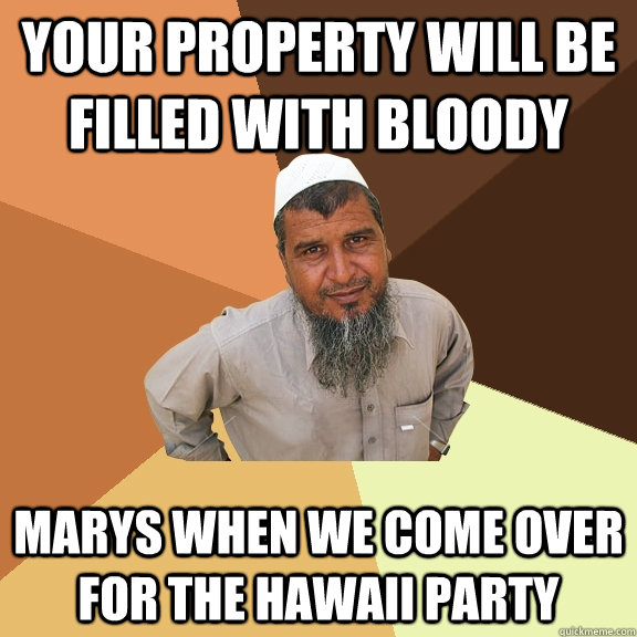 Your property will be filled with bloody Marys when we come over for the Hawaii Party - Your property will be filled with bloody Marys when we come over for the Hawaii Party  Ordinary Muslim Man