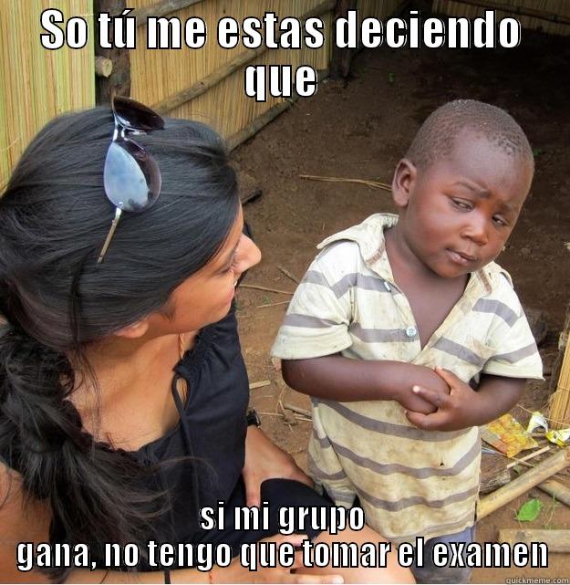 SO TÚ ME ESTAS DECIENDO QUE SI MI GRUPO GANA, NO TENGO QUE TOMAR EL EXAMEN Skeptical Third World Kid