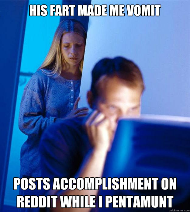 his fart made me vomit posts accomplishment on reddit while i pentamunt  Redditors Wife