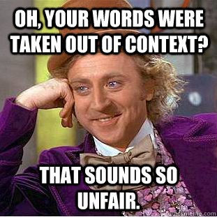 Oh, your words were taken out of context? That sounds so unfair.   Creepy Wonka