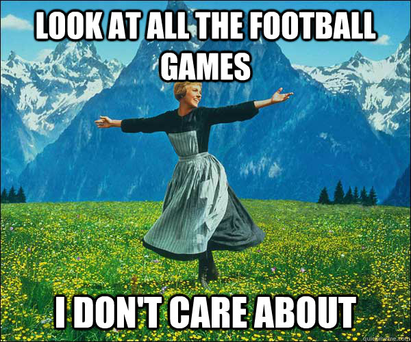 Look at all the football games i don't care about - Look at all the football games i don't care about  Sound of Music