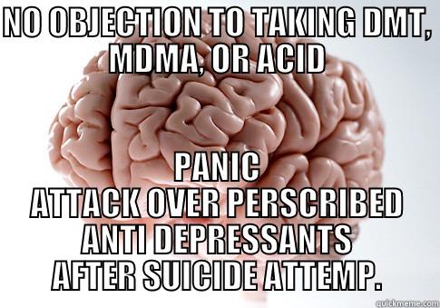 NO OBJECTION TO TAKING DMT, MDMA, OR ACID PANIC ATTACK OVER PERSCRIBED ANTI DEPRESSANTS AFTER SUICIDE ATTEMP. Scumbag Brain