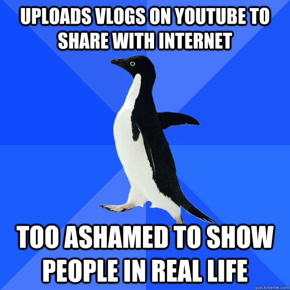 uploads vlogs on youtube to share with internet too ashamed to show people in real life   Socially Awkward Penguin