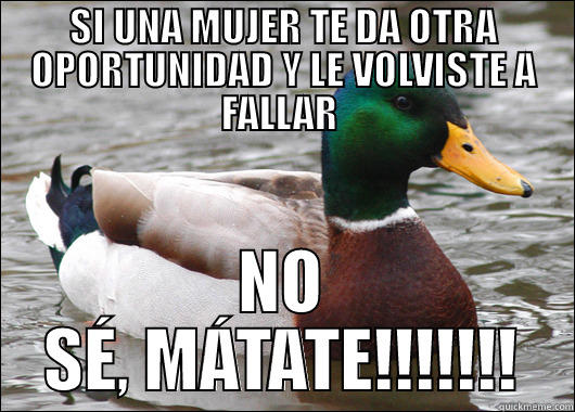SI UNA MUJER TE DA OTRA OPORTUNIDAD Y LE VOLVISTE A FALLAR  NO SÉ, MÁTATE!!!!!!! Actual Advice Mallard